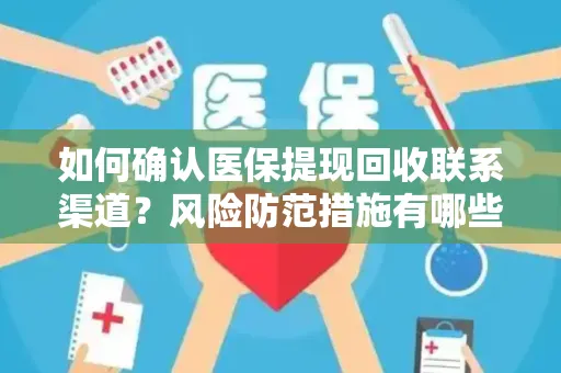 如何确认医保提现回收联系渠道？风险防范措施有哪些？